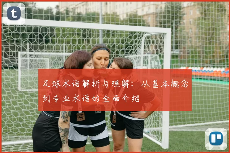 足球术语解析与理解：从基本概念到专业术语的全面介绍