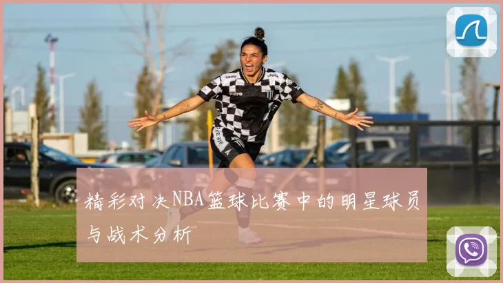 精彩对决NBA篮球比赛中的明星球员与战术分析