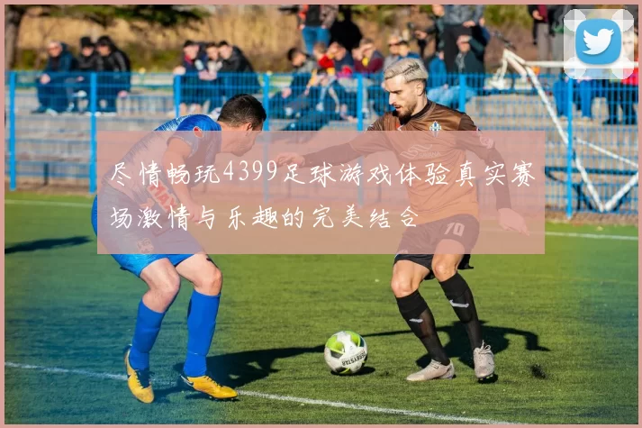 尽情畅玩4399足球游戏体验真实赛场激情与乐趣的完美结合