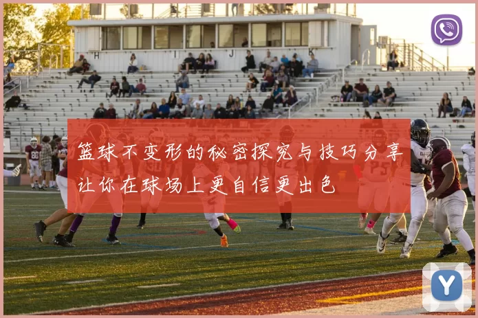 篮球不变形的秘密探究与技巧分享让你在球场上更自信更出色