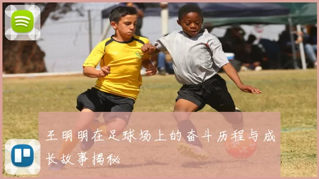 王明明在足球场上的奋斗历程与成长故事揭秘